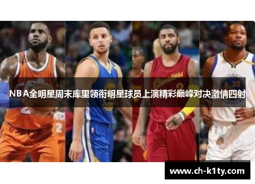 NBA全明星周末库里领衔明星球员上演精彩巅峰对决激情四射