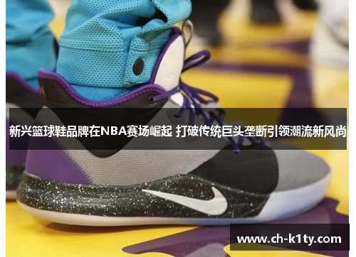 新兴篮球鞋品牌在NBA赛场崛起 打破传统巨头垄断引领潮流新风尚