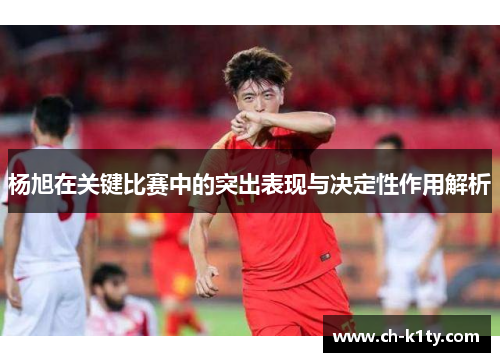 杨旭在关键比赛中的突出表现与决定性作用解析