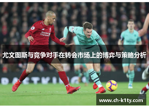 尤文图斯与竞争对手在转会市场上的博弈与策略分析