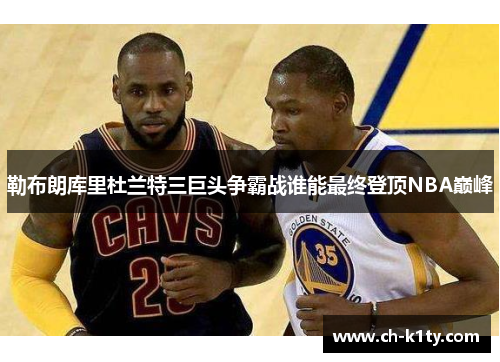 勒布朗库里杜兰特三巨头争霸战谁能最终登顶NBA巅峰