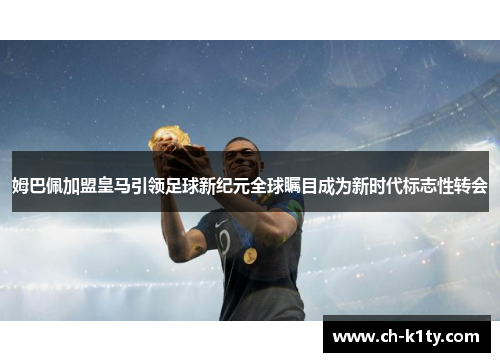 姆巴佩加盟皇马引领足球新纪元全球瞩目成为新时代标志性转会
