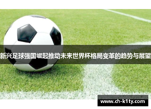 新兴足球强国崛起推动未来世界杯格局变革的趋势与展望