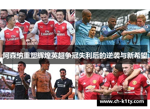 阿森纳重塑辉煌英超争冠失利后的逆袭与新希望