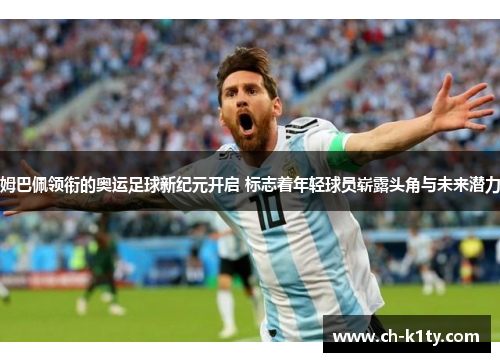 姆巴佩领衔的奥运足球新纪元开启 标志着年轻球员崭露头角与未来潜力