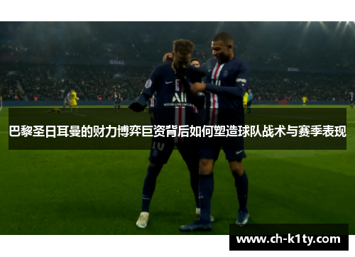 巴黎圣日耳曼的财力博弈巨资背后如何塑造球队战术与赛季表现