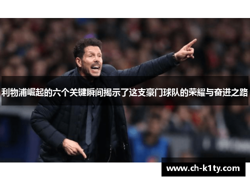 利物浦崛起的六个关键瞬间揭示了这支豪门球队的荣耀与奋进之路