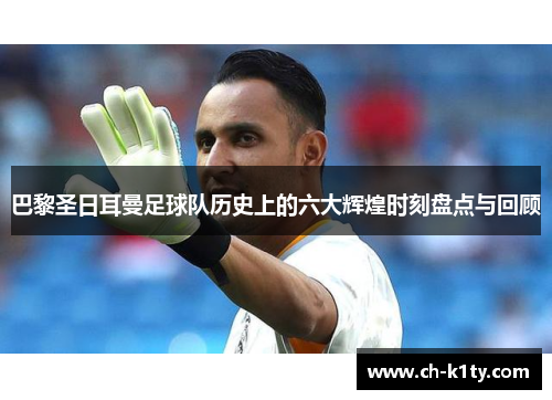 巴黎圣日耳曼足球队历史上的六大辉煌时刻盘点与回顾