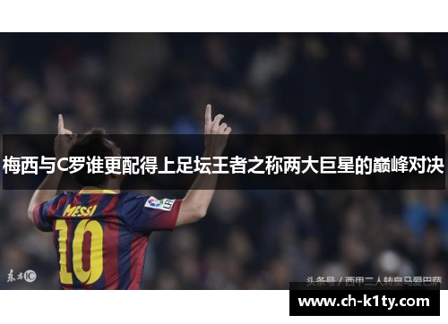 梅西与C罗谁更配得上足坛王者之称两大巨星的巅峰对决