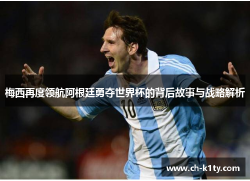 梅西再度领航阿根廷勇夺世界杯的背后故事与战略解析