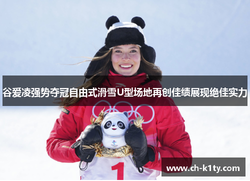 谷爱凌强势夺冠自由式滑雪U型场地再创佳绩展现绝佳实力
