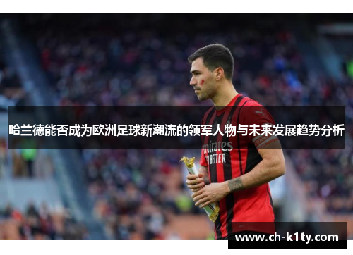 哈兰德能否成为欧洲足球新潮流的领军人物与未来发展趋势分析