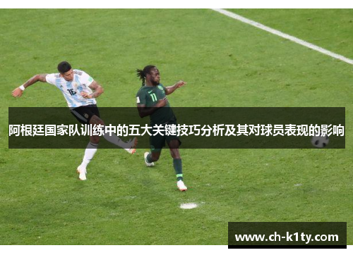 阿根廷国家队训练中的五大关键技巧分析及其对球员表现的影响