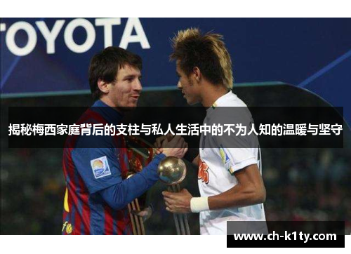 揭秘梅西家庭背后的支柱与私人生活中的不为人知的温暖与坚守