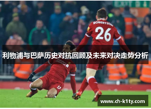 利物浦与巴萨历史对抗回顾及未来对决走势分析
