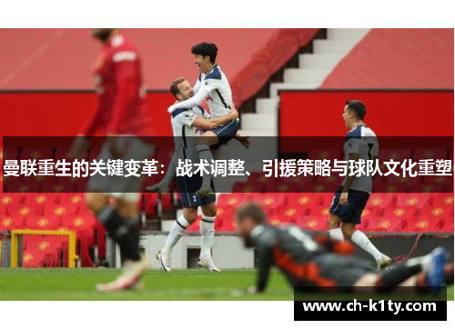 曼联重生的关键变革：战术调整、引援策略与球队文化重塑