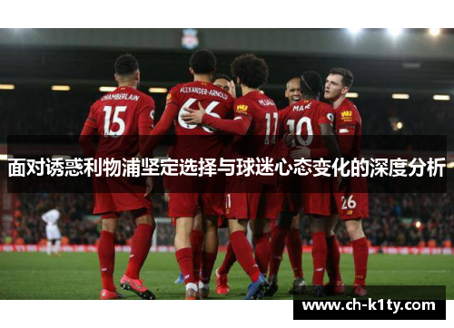 面对诱惑利物浦坚定选择与球迷心态变化的深度分析