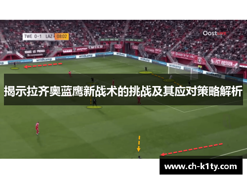 揭示拉齐奥蓝鹰新战术的挑战及其应对策略解析