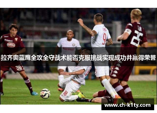 拉齐奥蓝鹰全攻全守战术能否克服挑战实现成功并赢得荣誉