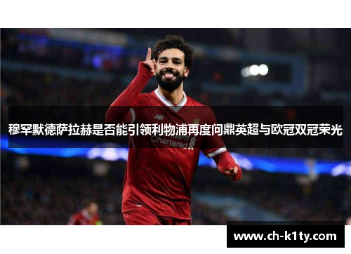 穆罕默德萨拉赫是否能引领利物浦再度问鼎英超与欧冠双冠荣光