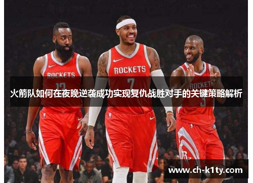 火箭队如何在夜晚逆袭成功实现复仇战胜对手的关键策略解析