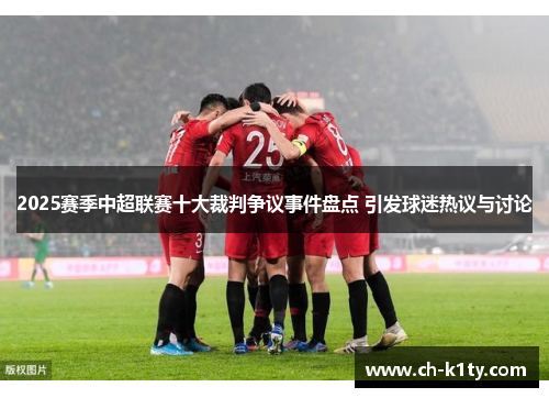 2025赛季中超联赛十大裁判争议事件盘点 引发球迷热议与讨论