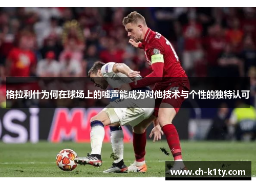 格拉利什为何在球场上的嘘声能成为对他技术与个性的独特认可