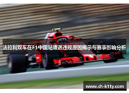 法拉利双车在F1中国站遭遇违规原因揭示与赛事影响分析