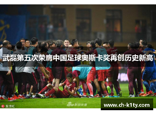 武磊第五次荣膺中国足球奥斯卡奖再创历史新高