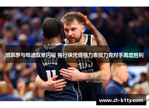 班凯罗与哈迪双星闪耀 独行侠凭借强力表现力克对手再度胜利