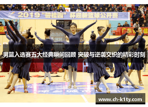 男篮入选赛五大经典瞬间回顾 突破与逆袭交织的精彩时刻
