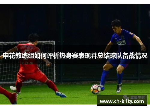 申花教练组如何评析热身赛表现并总结球队备战情况