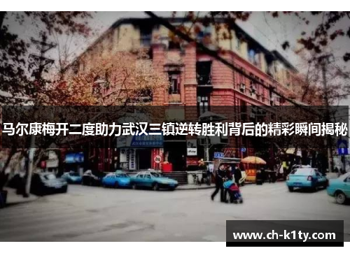 马尔康梅开二度助力武汉三镇逆转胜利背后的精彩瞬间揭秘