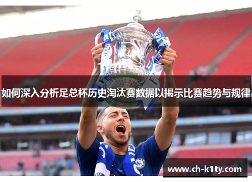如何深入分析足总杯历史淘汰赛数据以揭示比赛趋势与规律