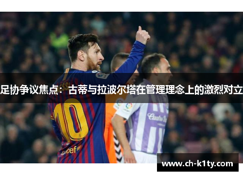 足协争议焦点：古蒂与拉波尔塔在管理理念上的激烈对立