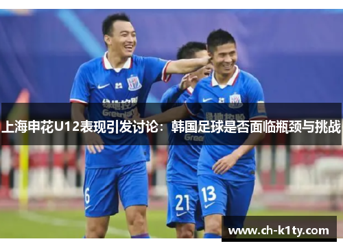 上海申花U12表现引发讨论：韩国足球是否面临瓶颈与挑战