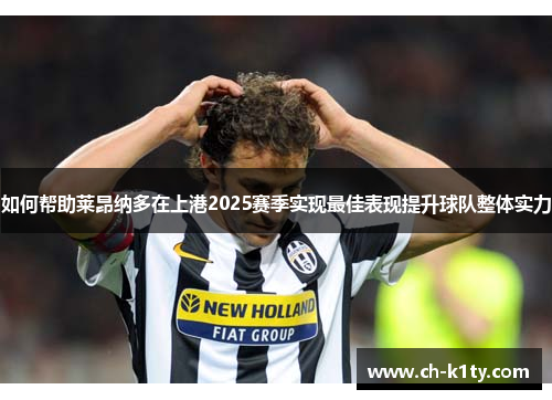 如何帮助莱昂纳多在上港2025赛季实现最佳表现提升球队整体实力