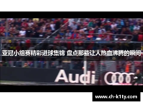 亚冠小组赛精彩进球集锦 盘点那些让人热血沸腾的瞬间