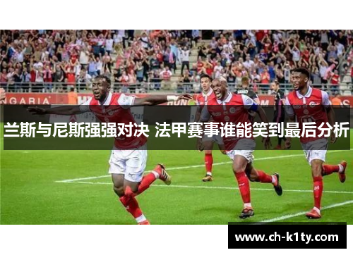 兰斯与尼斯强强对决 法甲赛事谁能笑到最后分析