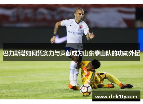巴力斯塔如何凭实力与贡献成为山东泰山队的功勋外援