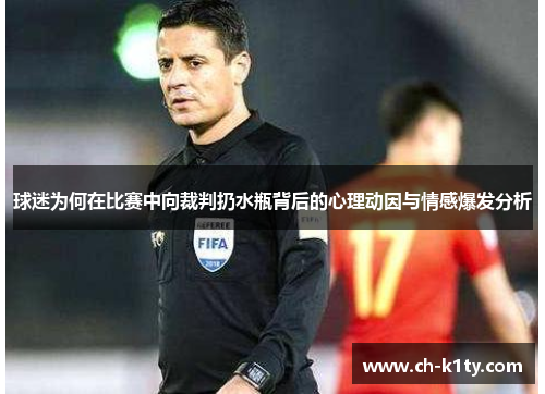 球迷为何在比赛中向裁判扔水瓶背后的心理动因与情感爆发分析