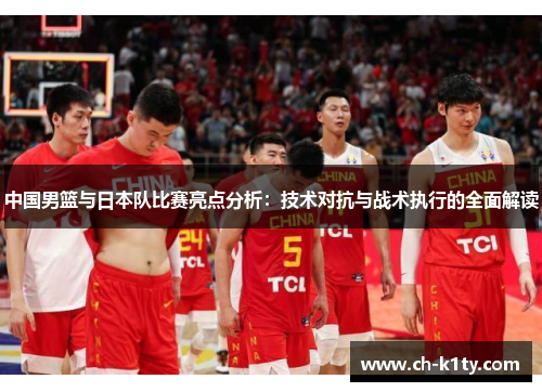 中国男篮与日本队比赛亮点分析：技术对抗与战术执行的全面解读