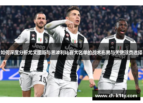如何深度分析尤文图斯与恩波利比赛大名单的战术布局与关键球员选择