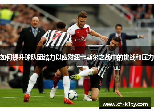 如何提升球队团结力以应对纽卡斯尔之战中的挑战和压力