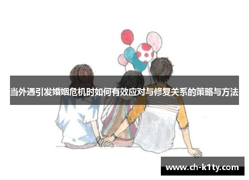 当外遇引发婚姻危机时如何有效应对与修复关系的策略与方法