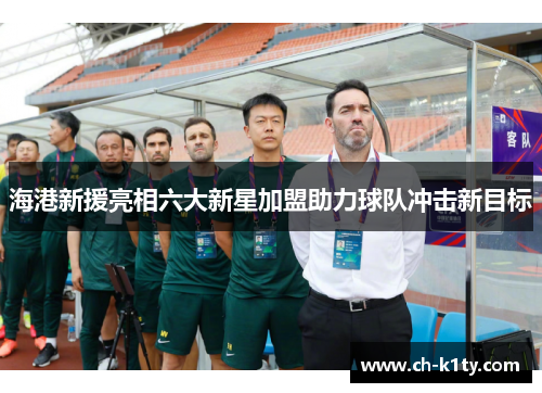 海港新援亮相六大新星加盟助力球队冲击新目标