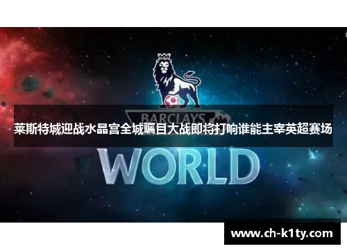 莱斯特城迎战水晶宫全城瞩目大战即将打响谁能主宰英超赛场