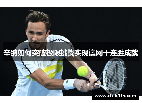 辛纳如何突破极限挑战实现澳网十连胜成就