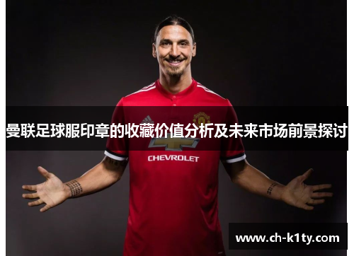 曼联足球服印章的收藏价值分析及未来市场前景探讨 曼联足球服印章的收藏价值分析及未来市场前景探讨