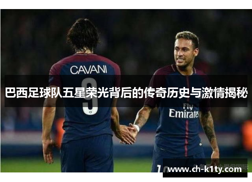 巴西足球队五星荣光背后的传奇历史与激情揭秘 巴西足球队五星荣光背后的传奇历史与激情揭秘